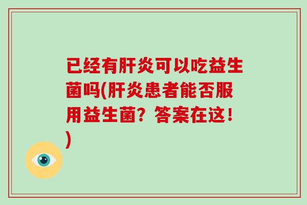 已经有肝炎可以吃益生菌吗(肝炎患者能否服用益生菌？答案在这！)