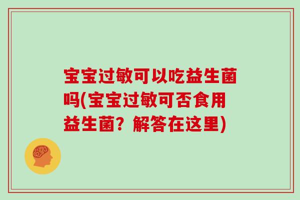 宝宝过敏可以吃益生菌吗(宝宝过敏可否食用益生菌？解答在这里)