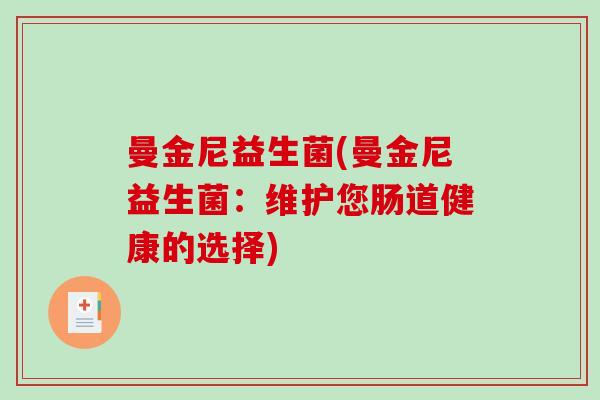 曼金尼益生菌(曼金尼益生菌:维护您肠道健康的选择) 曼金尼益生菌(曼金尼益生菌:维护您肠道健康的选择)