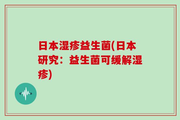 日本益生菌(日本研究:益生菌可缓解) 日本益生菌(日本研究:益生菌可缓解)