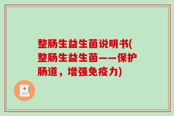 整肠生益生菌说明书(整肠生益生菌——保护肠道,增强力) 整肠生益生菌说明书(整肠生益生菌——保护肠道,增强力)