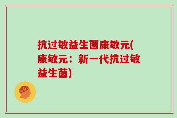 抗过敏益生菌康敏元(康敏元：新一代抗过敏益生菌)