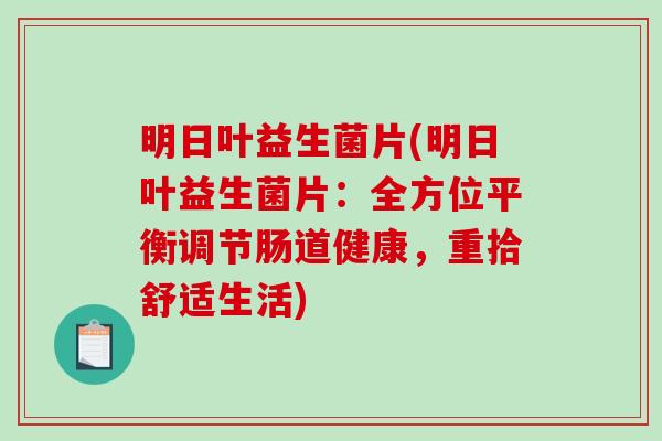 明日叶益生菌片(明日叶益生菌片：全方位平衡调节肠道健康，重拾舒适生活)