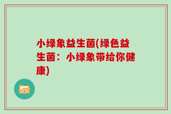 小绿象益生菌(绿色益生菌：小绿象带给你健康)