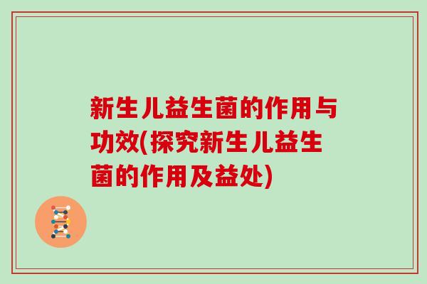 新生儿益生菌的作用与功效(探究新生儿益生菌的作用及益处) 新生儿益生菌的作用与功效(探究新生儿益生菌的作用及益处)