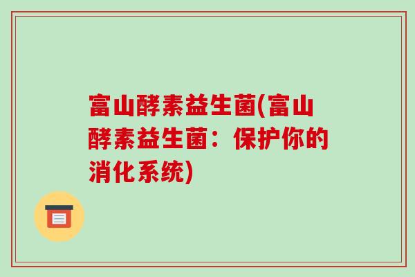 富山酵素益生菌(富山酵素益生菌:保护你的消化系统) 富山酵素益生菌(富山酵素益生菌:保护你的消化系统)