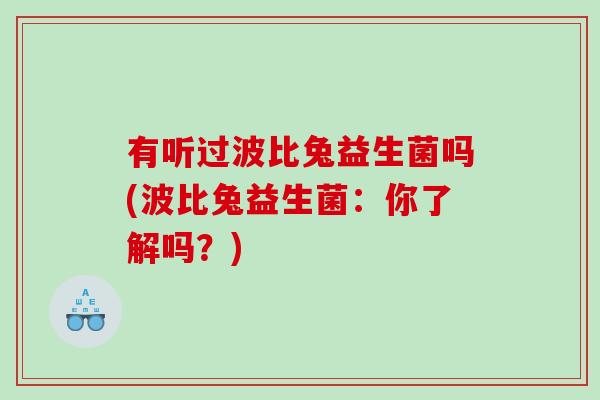 有听过波比兔益生菌吗(波比兔益生菌：你了解吗？)