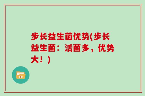 步长益生菌优势(步长益生菌：活菌多，优势大！)