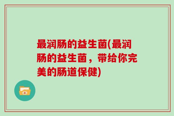 最润肠的益生菌(最润肠的益生菌，带给你完美的肠道保健)