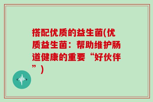 搭配优质的益生菌(优质益生菌：帮助维护肠道健康的重要“好伙伴”)