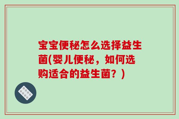 宝宝怎么选择益生菌(婴儿，如何选购适合的益生菌？)
