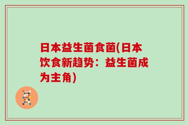日本益生菌食菌(日本饮食新趋势：益生菌成为主角)