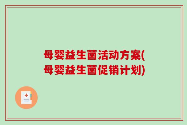 母婴益生菌活动方案(母婴益生菌促销计划) 母婴益生菌活动方案(母婴益生菌促销计划)