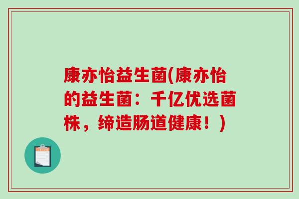 康亦怡益生菌(康亦怡的益生菌：千亿优选菌株，缔造肠道健康！)