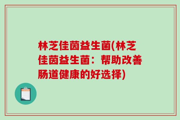 林芝佳茵益生菌(林芝佳茵益生菌：帮助改善肠道健康的好选择)