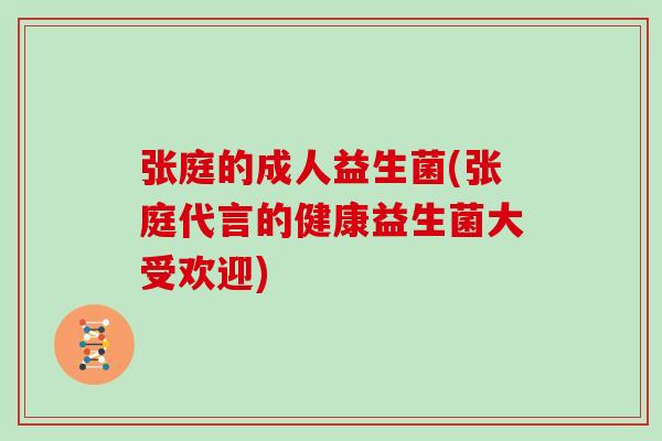 张庭的成人益生菌(张庭代言的健康益生菌大受欢迎) 张庭的成人益生菌(张庭代言的健康益生菌大受欢迎)