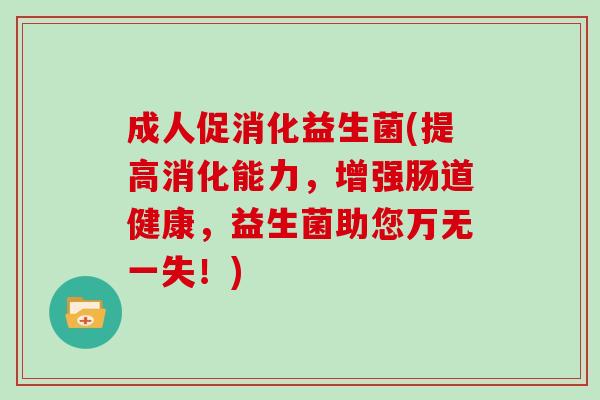 成人促消化益生菌(提高消化能力，增强肠道健康，益生菌助您万无一失！)