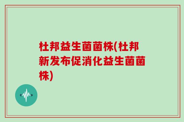 杜邦益生菌菌株(杜邦新发布促消化益生菌菌株)