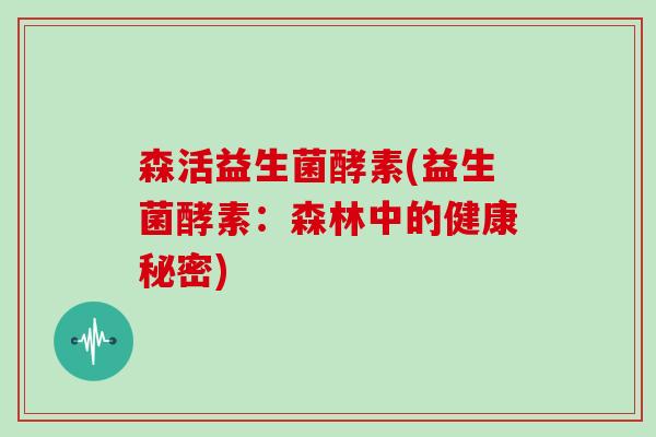 森活益生菌酵素(益生菌酵素：森林中的健康秘密)