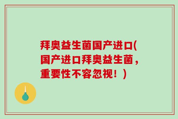 拜奥益生菌国产进口(国产进口拜奥益生菌,重要性不容忽视!) 拜奥益生菌国产进口(国产进口拜奥益生菌,重要性不容忽视!)