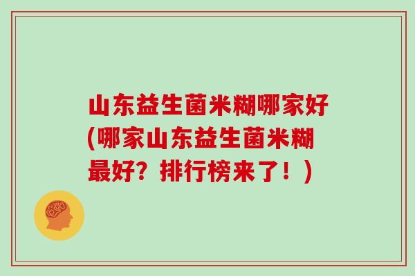 山东益生菌米糊哪家好(哪家山东益生菌米糊最好？排行榜来了！)