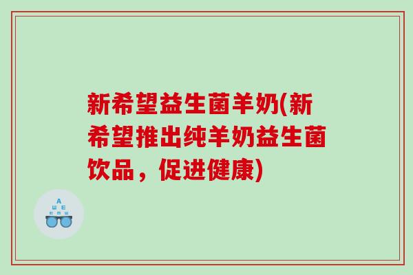 新希望益生菌羊奶(新希望推出纯羊奶益生菌饮品，促进健康)