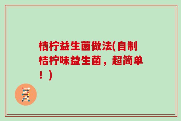 桔柠益生菌做法(自制桔柠味益生菌，超简单！)