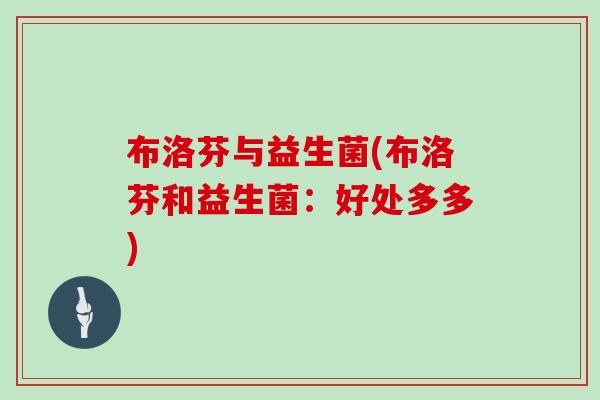 布洛芬与益生菌(布洛芬和益生菌:好处多多) 布洛芬与益生菌(布洛芬和益生菌:好处多多)