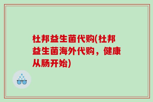 杜邦益生菌代购(杜邦益生菌海外代购，健康从肠开始)