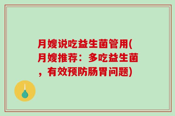 月嫂说吃益生菌管用(月嫂推荐:多吃益生菌,有效肠胃问题) 月嫂说吃益生菌管用(月嫂推荐:多吃益生菌,有效肠胃问题)