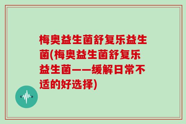 梅奥益生菌舒复乐益生菌(梅奥益生菌舒复乐益生菌——缓解日常不适的好选择) 梅奥益生菌舒复乐益生菌(梅奥益生菌舒复乐益生菌——缓解日常不适的好选择)