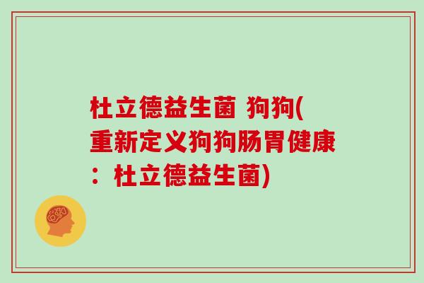 杜立德益生菌 狗狗(重新定义狗狗肠胃健康：杜立德益生菌)