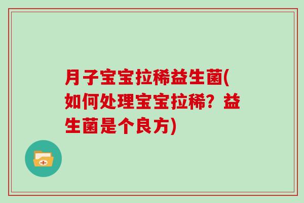月子宝宝拉稀益生菌(如何处理宝宝拉稀?益生菌是个良方) 月子宝宝拉稀益生菌(如何处理宝宝拉稀?益生菌是个良方)