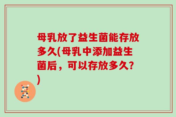母乳放了益生菌能存放多久(母乳中添加益生菌后，可以存放多久？)