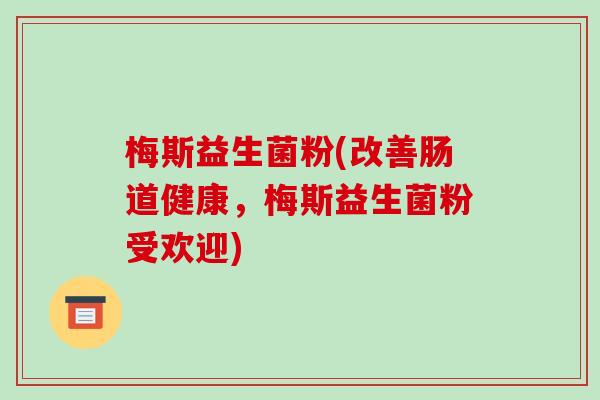 梅斯益生菌粉(改善肠道健康，梅斯益生菌粉受欢迎)