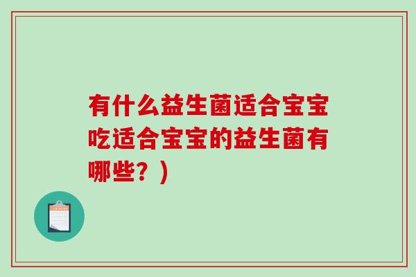 有什么益生菌适合宝宝吃适合宝宝的益生菌有哪些?) 有什么益生菌适合宝宝吃适合宝宝的益生菌有哪些?)