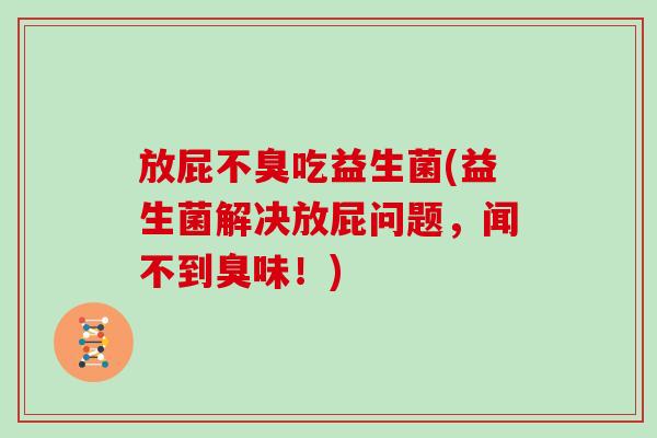 放屁不臭吃益生菌(益生菌解决放屁问题,闻不到臭味!) 放屁不臭吃益生菌(益生菌解决放屁问题,闻不到臭味!)