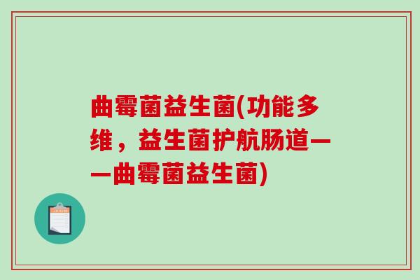 曲霉菌益生菌(功能多维，益生菌护航肠道——曲霉菌益生菌)