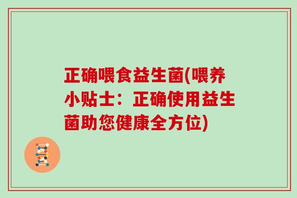 正确喂食益生菌(喂养小贴士：正确使用益生菌助您健康全方位)