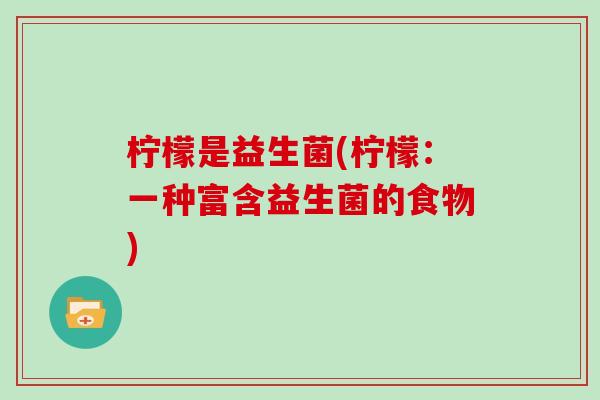 柠檬是益生菌(柠檬：一种富含益生菌的食物)