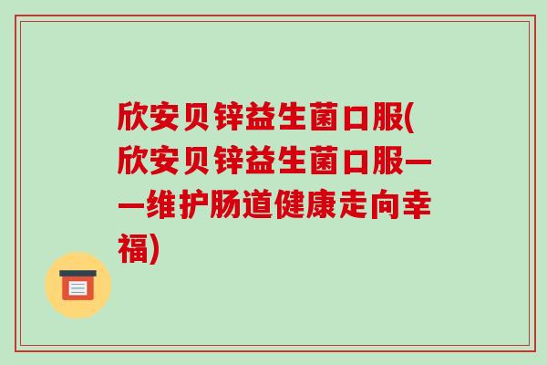 欣安贝锌益生菌口服(欣安贝锌益生菌口服——维护肠道健康走向幸福)