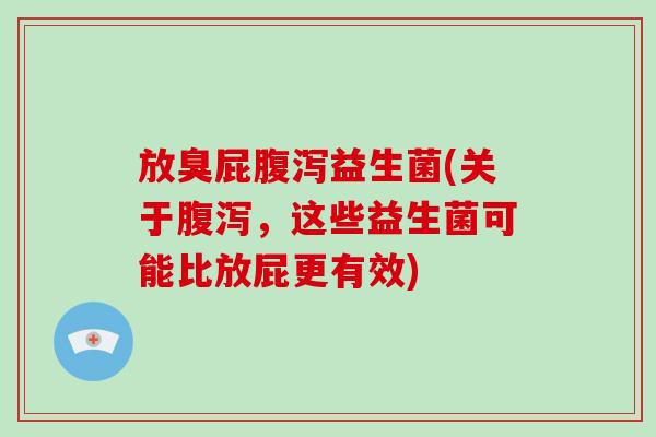 放臭屁腹泻益生菌(关于腹泻，这些益生菌可能比放屁更有效)