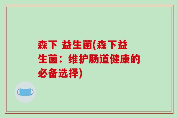 森下 益生菌(森下益生菌：维护肠道健康的必备选择)