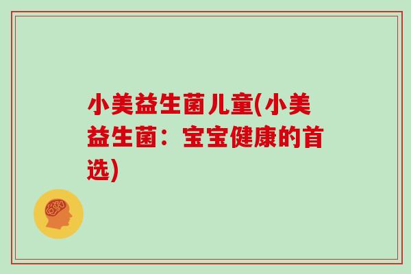 小美益生菌儿童(小美益生菌：宝宝健康的首选)