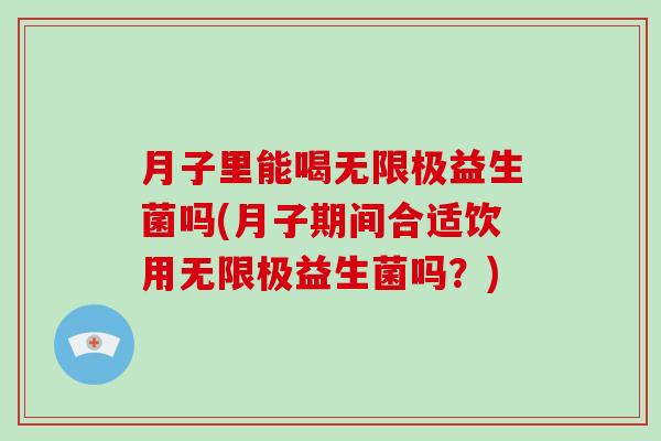 月子里能喝无限极益生菌吗(月子期间合适饮用无限极益生菌吗？)