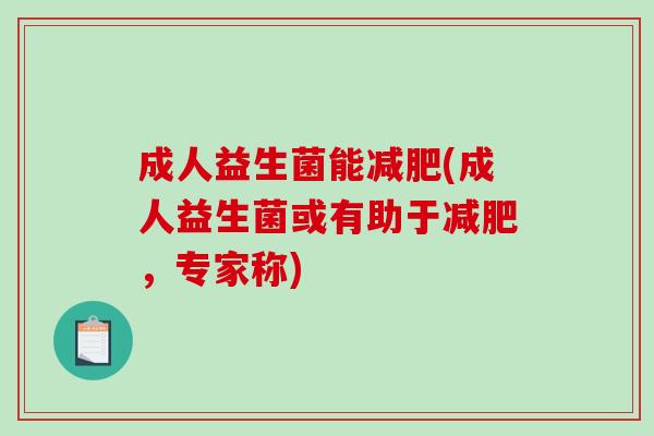 成人益生菌能减肥(成人益生菌或有助于减肥，专家称)