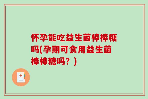 怀孕能吃益生菌棒棒糖吗(孕期可食用益生菌棒棒糖吗?) 怀孕能吃益生菌棒棒糖吗(孕期可食用益生菌棒棒糖吗?)