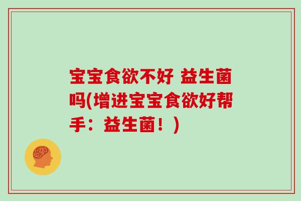 宝宝食欲不好 益生菌吗(增进宝宝食欲好帮手：益生菌！)