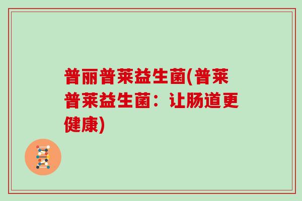 普丽普莱益生菌(普莱普莱益生菌：让肠道更健康)