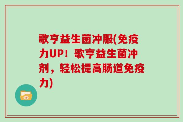 歌亨益生菌冲服(免疫力UP！歌亨益生菌冲剂，轻松提高肠道免疫力)